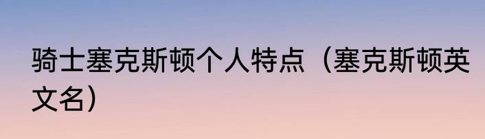 骑士塞克斯顿个人特点（塞克斯顿英文名）