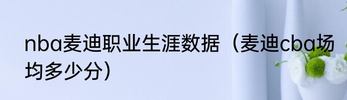 nba麦迪职业生涯数据（麦迪cba场均多少分）