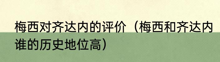 梅西对齐达内的评价（梅西和齐达内谁的历史地位高）