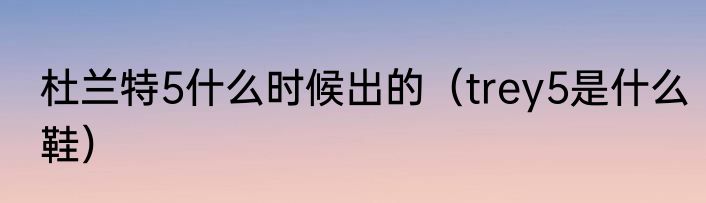 杜兰特5什么时候出的（trey5是什么鞋）