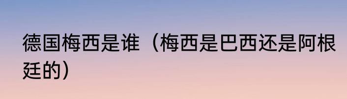 德国梅西是谁（梅西是巴西还是阿根廷的）
