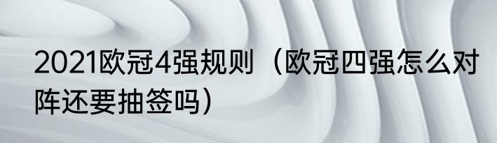 2021欧冠4强规则（欧冠四强怎么对阵还要抽签吗）