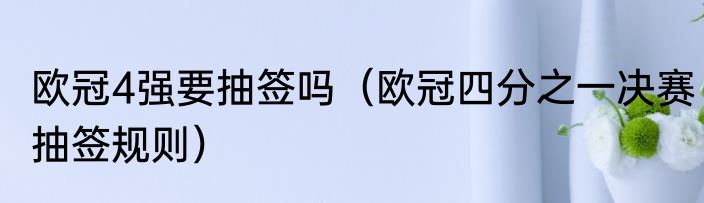 欧冠4强要抽签吗（欧冠四分之一决赛抽签规则）