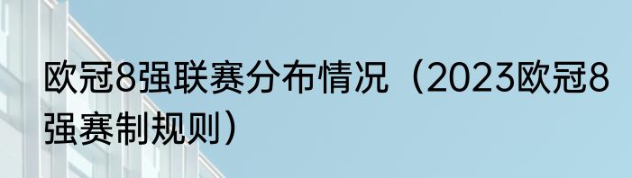 欧冠8强联赛分布情况（2023欧冠8强赛制规则）