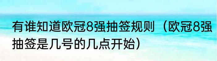 有谁知道欧冠8强抽签规则（欧冠8强抽签是几号的几点开始）