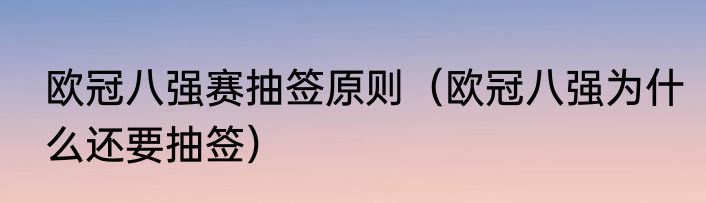 欧冠八强赛抽签原则（欧冠八强为什么还要抽签）