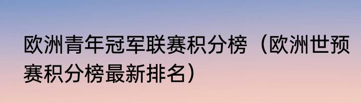 欧洲青年冠军联赛积分榜（欧洲世预赛积分榜最新排名）