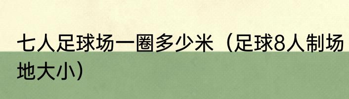 七人足球场一圈多少米（足球8人制场地大小）