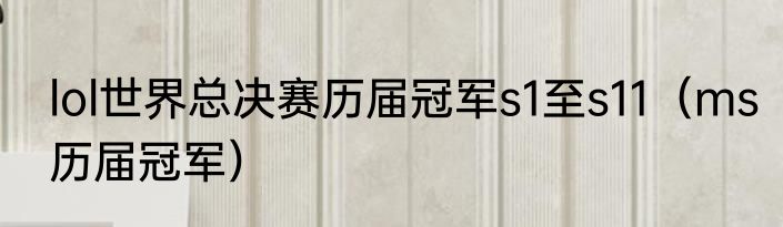 lol世界总决赛历届冠军s1至s11（ms历届冠军）