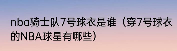 nba骑士队7号球衣是谁（穿7号球衣的NBA球星有哪些）