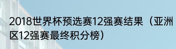 2018世界杯预选赛12强赛结果（亚洲区12强赛最终积分榜）