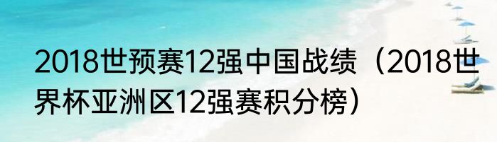 2018世预赛12强中国战绩（2018世界杯亚洲区12强赛积分榜）