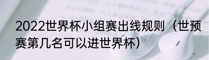 2022世界杯小组赛出线规则（世预赛第几名可以进世界杯）