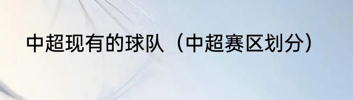 中超现有的球队（中超赛区划分）