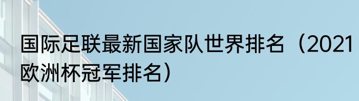 国际足联最新国家队世界排名（2021欧洲杯冠军排名）