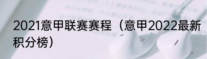 2021意甲联赛赛程（意甲2022最新积分榜）