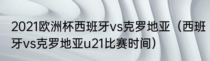 2021欧洲杯西班牙vs克罗地亚（西班牙vs克罗地亚u21比赛时间）