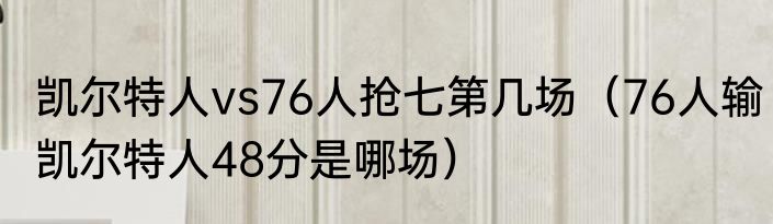 凯尔特人vs76人抢七第几场（76人输凯尔特人48分是哪场）