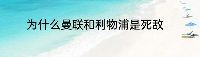 为什么曼联和利物浦是死敌