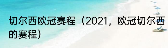 切尔西欧冠赛程（2021，欧冠切尔西的赛程）