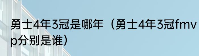 勇士4年3冠是哪年（勇士4年3冠fmvp分别是谁）