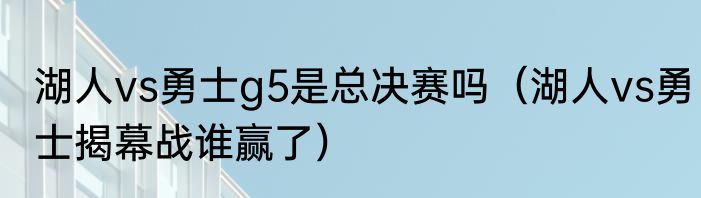 湖人vs勇士g5是总决赛吗（湖人vs勇士揭幕战谁赢了）