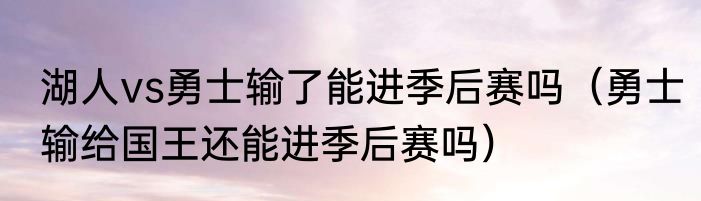 湖人vs勇士输了能进季后赛吗（勇士输给国王还能进季后赛吗）