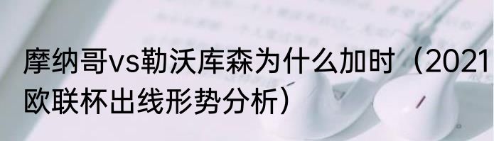 摩纳哥vs勒沃库森为什么加时（2021欧联杯出线形势分析）