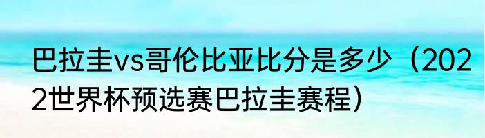 巴拉圭vs哥伦比亚比分是多少（2022世界杯预选赛巴拉圭赛程）