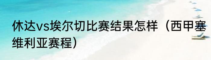 休达vs埃尔切比赛结果怎样（西甲塞维利亚赛程）