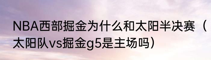NBA西部掘金为什么和太阳半决赛（太阳队vs掘金g5是主场吗）