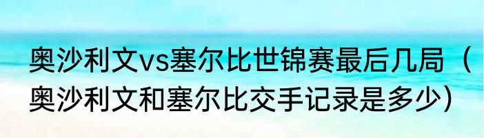 奥沙利文vs塞尔比世锦赛最后几局（奥沙利文和塞尔比交手记录是多少）