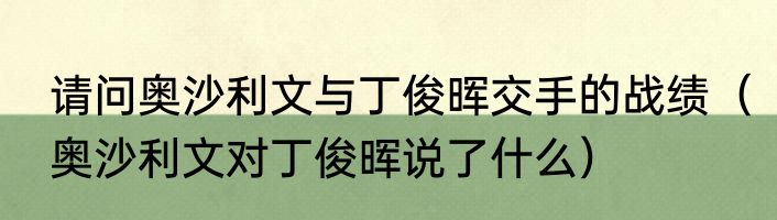 请问奥沙利文与丁俊晖交手的战绩（奥沙利文对丁俊晖说了什么）