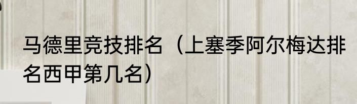 马德里竞技排名（上塞季阿尔梅达排名西甲第几名）