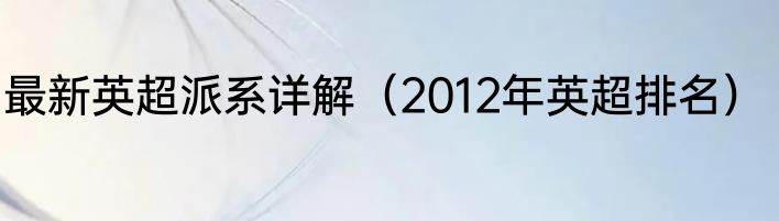 最新英超派系详解（2012年英超排名）