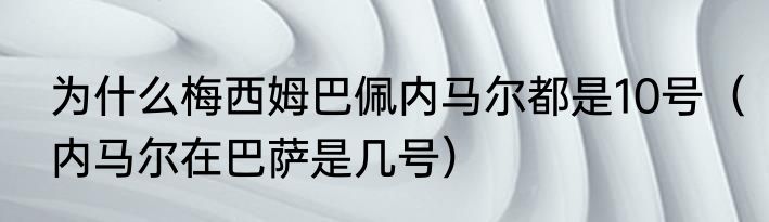 为什么梅西姆巴佩内马尔都是10号（内马尔在巴萨是几号）