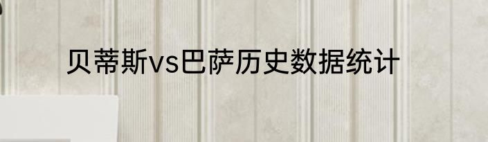 贝蒂斯vs巴萨历史数据统计