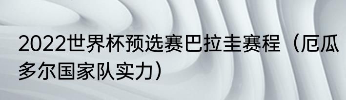 2022世界杯预选赛巴拉圭赛程（厄瓜多尔国家队实力）