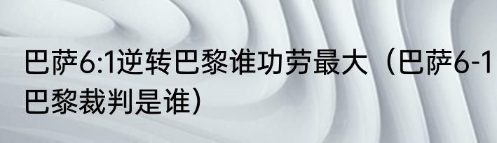 巴萨6:1逆转巴黎谁功劳最大（巴萨6-1巴黎裁判是谁）