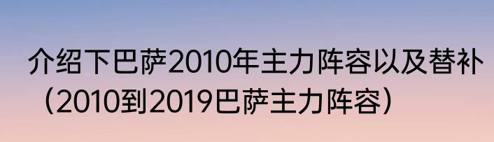 介绍下巴萨2010年主力阵容以及替补（2010到2019巴萨主力阵容）
