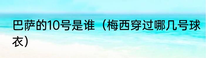 巴萨的10号是谁（梅西穿过哪几号球衣）