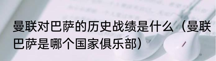 曼联对巴萨的历史战绩是什么（曼联巴萨是哪个国家俱乐部）