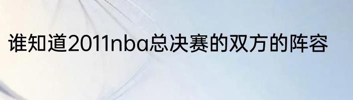 谁知道2011nba总决赛的双方的阵容