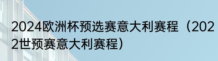 2024欧洲杯预选赛意大利赛程（2022世预赛意大利赛程）