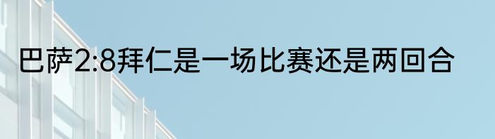 巴萨2:8拜仁是一场比赛还是两回合