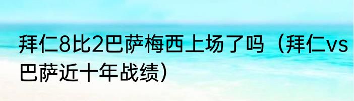 拜仁8比2巴萨梅西上场了吗（拜仁vs巴萨近十年战绩）
