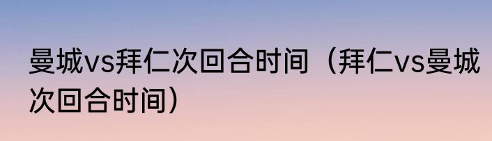 曼城vs拜仁次回合时间（拜仁vs曼城次回合时间）