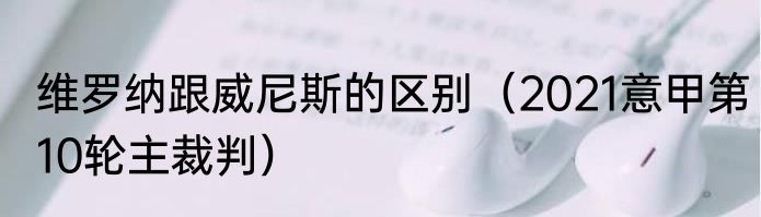 维罗纳跟威尼斯的区别（2021意甲第10轮主裁判）