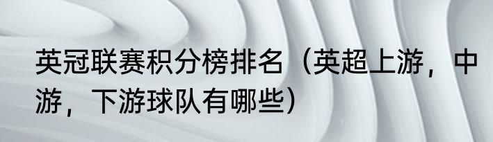 英冠联赛积分榜排名（英超上游，中游，下游球队有哪些）
