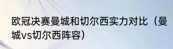欧冠决赛曼城和切尔西实力对比（曼城vs切尔西阵容）
